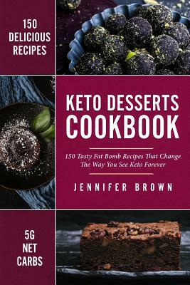 Keto Desserts Cookbook: 150 Tasty Fat Bomb Recipes That Will Change the Way You See Keto Forever by Jennifer Brown