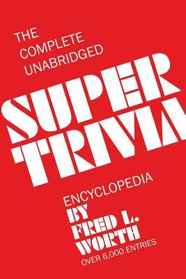 The Complete Unabridged Super Trivia Encyclopedia by Fred L. Worth
