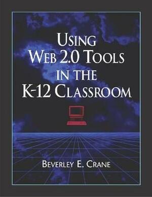 Using Web 2.0 Tools in the K-12 Classroom by Beverley E. Crane