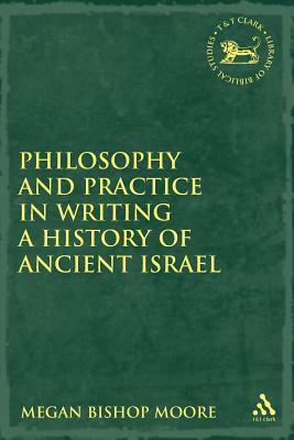 Philosophy and Practice in Writing a History of Ancient Israel by Megan Bishop Moore