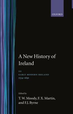 A New History Of Ireland, Vol. 3: Early Modern Ireland, 1534 1691 by Theodore William Moody, F.X. Martin