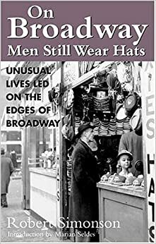 On Broadway, Men Still Wear Hats: Fascinating Lives Led on the Borders of Broadway by Robert Simonson