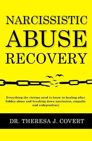 Narcissistic Abuse Recovery: Everything the victims need to know to healing after hidden abuse and breaking down narcissism, empaths and codependency by Theresa J. Covert, Theresa J. Covert