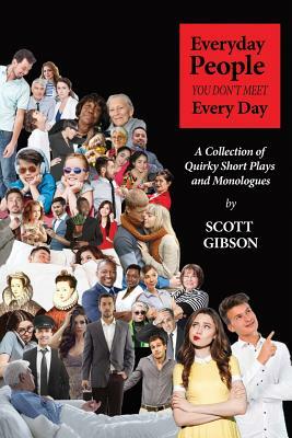 Everyday People You Don't Meet Every Day: A Collection of Quirky Short Plays and Monologues by Scott Gibson