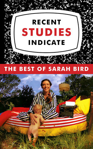 Recent Studies Indicate: The Best of Sarah Bird by Sarah Bird
