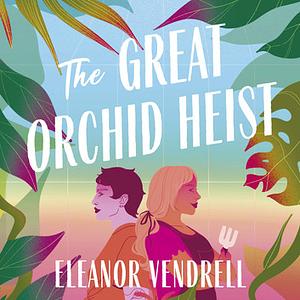 The Great Orchid Heist by Eleanor Vendrell