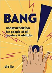 Bang! Masturbation for People of All Genders and Abilities by Vic Liu