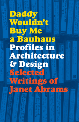 Daddy Wouldn't Buy Me a Bauhaus: Profiles in Architecture and Design by Janet Abrams