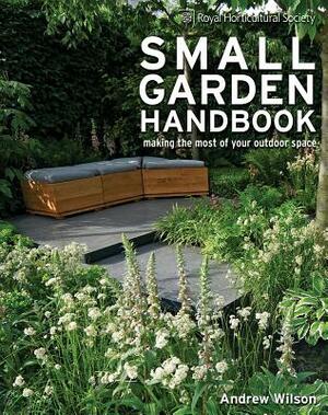Royal Horticultural Society Small Garden Handbook: Making the Most of Your Outdoor Space by Andrew Wilson