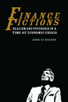 Finance Fictions: Realism and Psychosis in a Time of Economic Crisis by Arne de Boever