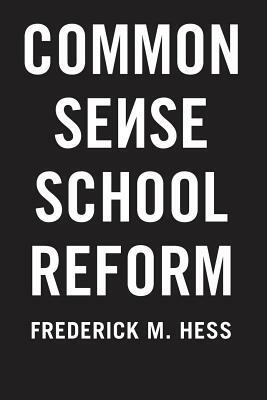 Common Sense School Reform by Frederick M. Hess