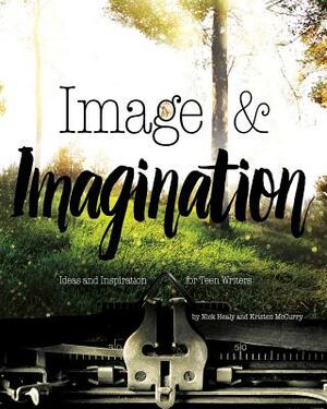 Image & Imagination: Ideas and Inspiration for Teen Writers by Nick Healy