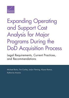 Expanding Operating and Support Cost Analysis for Major Programs During the Dod Acquisition Process: Legal Requirements, Current Practices, and Recomm by Tim Conley, Joslyn Fleming, Michael Boito