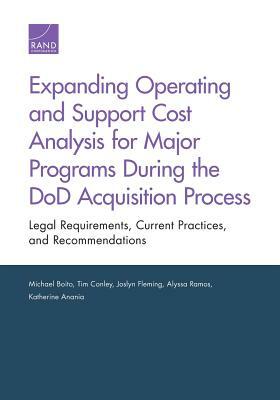 Expanding Operating and Support Cost Analysis for Major Programs During the Dod Acquisition Process: Legal Requirements, Current Practices, and Recomm by Tim Conley, Michael Boito, Joslyn Fleming