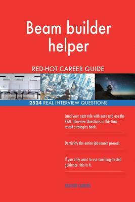 Beam builder helper RED-HOT Career Guide; 2524 REAL Interview Questions by Red-Hot Careers