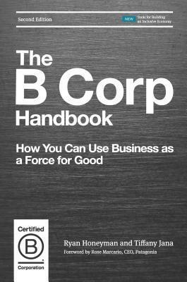 The B Corp Handbook: How You Can Use Business as a Force for Good by Tiffany Jana, Ryan Honeyman, Rose Marcario