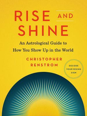 Rise and Shine: An Astrological Guide to How You Show Up in the World by Christopher Renstrom