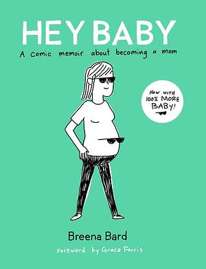 Hey Baby: A Comic Memoir about Becoming a Mom (Now with 100% More Baby!) by Breena Bard
