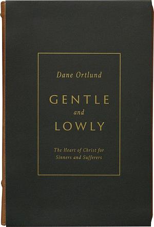 Gentle and Lowly: The Heart of Christ for Sinners and Sufferers (Gift Edition) by Dane C. Ortlund