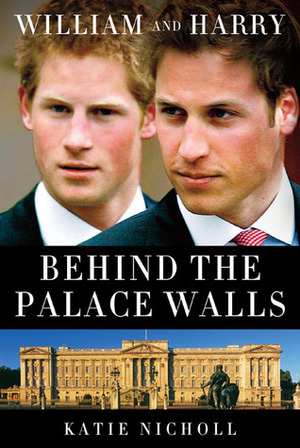 William and Harry: Behind the Palace Walls by Katie Nicholl
