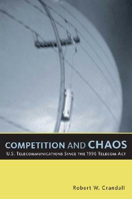 Competition and Chaos: U.S. Telecommunications Since the 1996 Telecom ACT by Robert W. Crandall