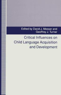 Critical Influences on Child Language Acquisition and Development by David J. Messer, Geoffrey J. Turner