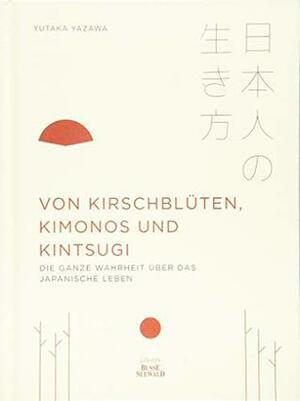Von Kirschblüten, Kimonos und Kintsugi: Die ganze Wahrheit über das japanische Leben by Yutaka Yazawa