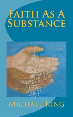 Faith As A Substance by Michael King