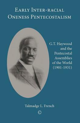 Early Inter-Racial Oneness Pentecostalism: G.T. Haywood and the Pentecostal Assemblies of the World (1901-1931) by Talmadge L. French