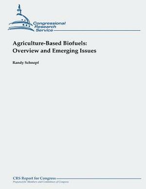 Agriculture-Based Biofuels: Overview and Emerging Issues by Randy Schnepf