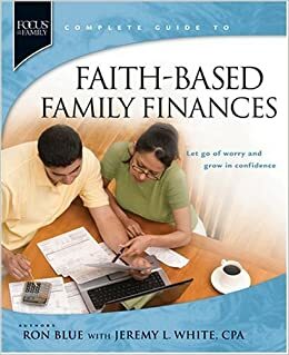 Faith-Based Family Finances: Let Go of Worry and Grow in Confidence by Jeremy L. White, Ron Blue