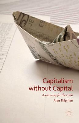 Capitalism Without Capital: Accounting for the Crash by Alan Shipman