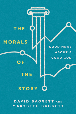 The Morals of the Story: Good News about a Good God by Marybeth Baggett, David Baggett
