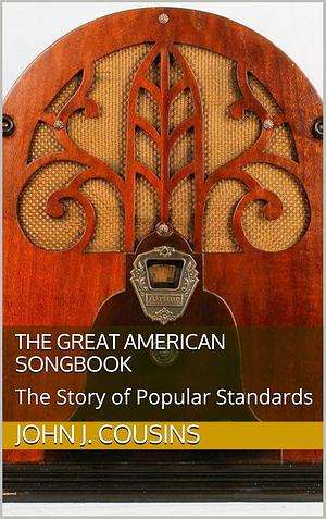The Great American Songbook: The Story of Popular Standards by John J. Cousins