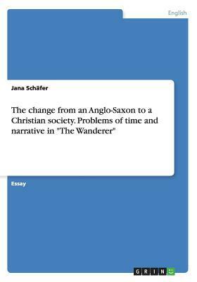 The change from an Anglo-Saxon to a Christian society. Problems of time and narrative in The Wanderer by Jana Schäfer