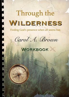 Through The wilderness WORKBOOK: A guided spiritual adventure through wilderness places. by Carol A. Brown