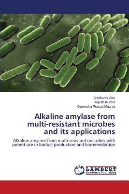 Alkaline Amylase from Multi-Resistant Microbes and Its Applications by Kumar Rajesh, Vats Siddharth, Maurya Devendra Prasad