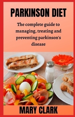 Parkinson Diet: The Complete Gu&#1110;d&#1077; to Managing, Tr&#1077;&#1072;t&#1110;ng &#1072;nd Preventing P&#1072;rk&#1110;n&#1109;& by Mary Clark