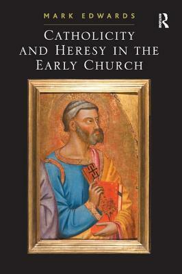 Catholicity and Heresy in the Early Church by Mark Edwards