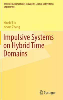 Impulsive Systems on Hybrid Time Domains by Xinzhi Liu, Kexue Zhang