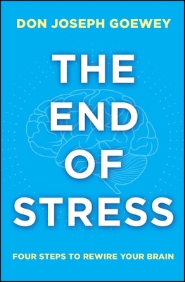 The End of Stress: Four Steps to Rewire Your Brain by Don Joseph Goewey
