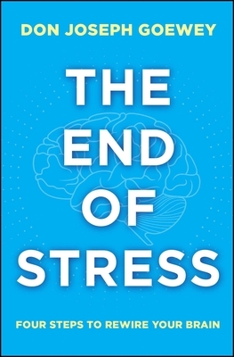 The End of Stress: Four Steps to Rewire Your Brain by Don Joseph Goewey