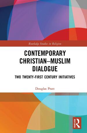 Contemporary Christian-Muslim Dialogue: Twenty-first Century Initiatives by Douglas Pratt