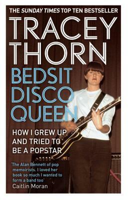 Bedsit Disco Queen: How I Grew Up and Tried to Be a Pop Star by Tracey Thorn