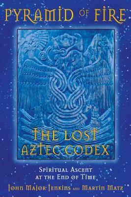 Pyramid of Fire: The Lost Aztec Codex: Spiritual Ascent at the End of Time by Martin Matz, John Major Jenkins