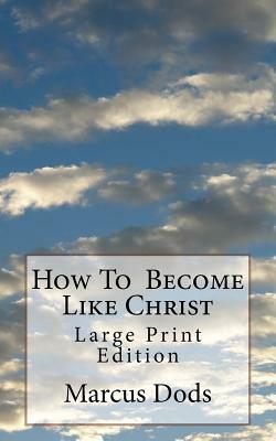 How To Become Like Christ: Large Print Edition by Marcus Dods