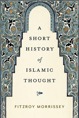 A Short History of Islamic Thought by Fitzroy Morrissey