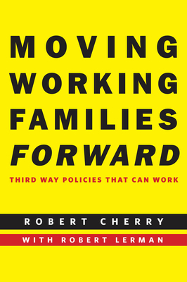 Moving Working Families Forward: Third Way Policies That Can Work by Robert Cherry