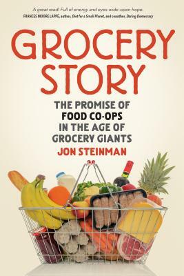 Grocery Story: The Promise of Food Co-Ops in the Age of Grocery Giants by Jon Steinman