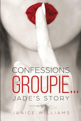 Confessions of a Groupie... Jade's Story by Janice Williams